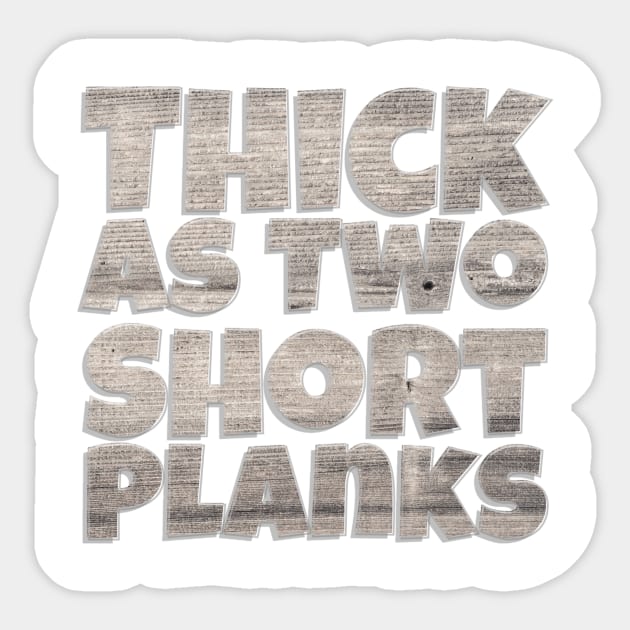 Thick as Two Short Planks Thick As Two Short Planks Sticker TeePublic